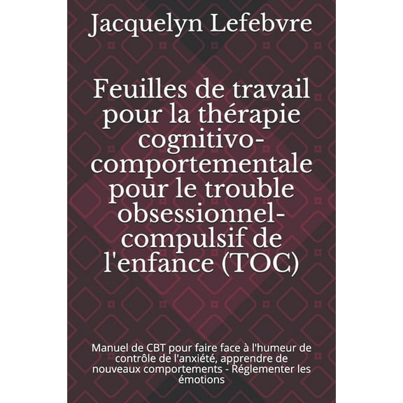 Feuilles de travail pour la thérapie cognitivo-comportementale pour le trouble obsessionnel-compulsif de l'enfance (TOC) : Manuel de CBT pour faire face à l'humeur de contrôle de l'anxiété, apprendre de nouveaux comportements - Réglementer les émotions (Paperback)