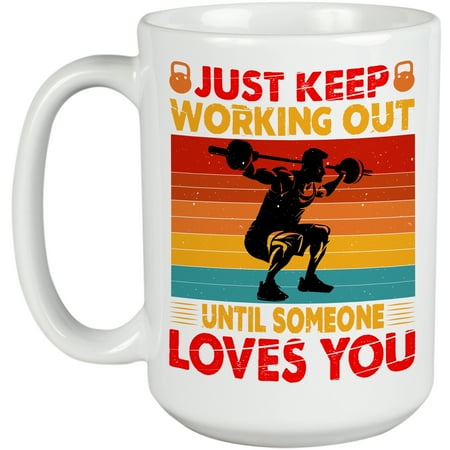 

Just Keep Working Out Until Someone Loves You Gym Workout or Fitness Motivation White 15oz Ceramic Mug