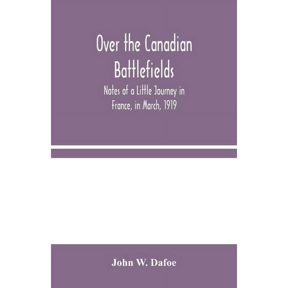 Over The Canadian Battlefields: Notes Of A Little Journey In France, In March, 1919, (Paperback)