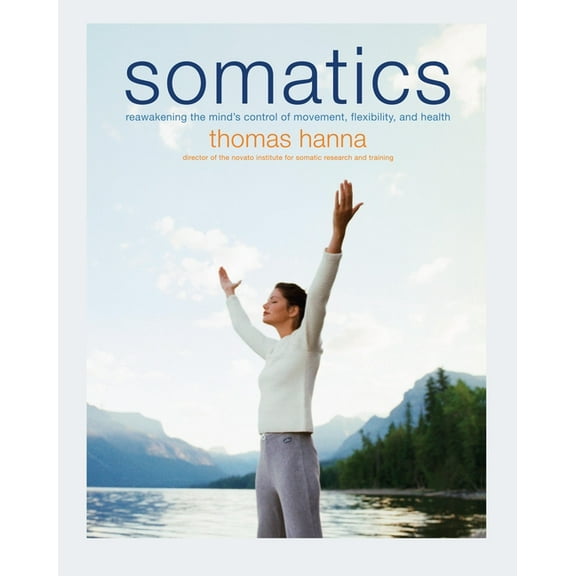 Somatics: Reawakening the Mind's Control of Movement, Flexibility, and Health, (Paperback)