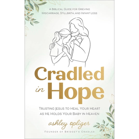 Cradled in Hope: Trusting Jesus to Heal Your Heart as He Holds Your Baby in Heaven--A Biblical Guide for Grieving Miscar, (Paperback)