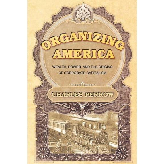 Organizing America: Wealth, Power, and the Origins of Corporate Capitalism, (Paperback)