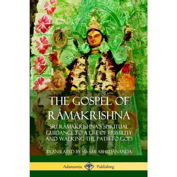 The Gospel of Râmakrishna: Sri Râmakrishna's Spiritual Guidance to a Life of Humility and Walking the Path t, (Paperback)