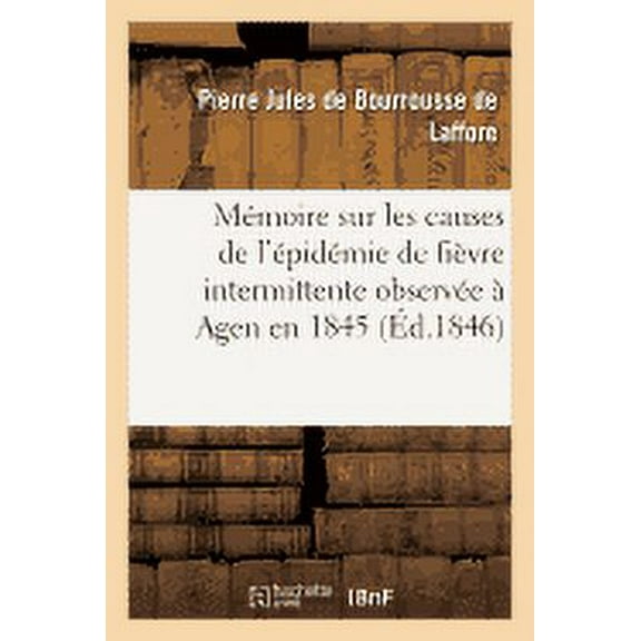 Sciences: Mémoire Sur Les Causes de l'Épidémie de Fièvre Intermittente Observée À Agen En 1845 (Paperback)