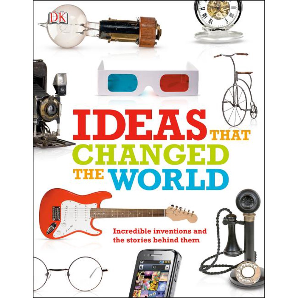 Ideas That Changed the World Incredible Inventions and the Stories Behind Them
