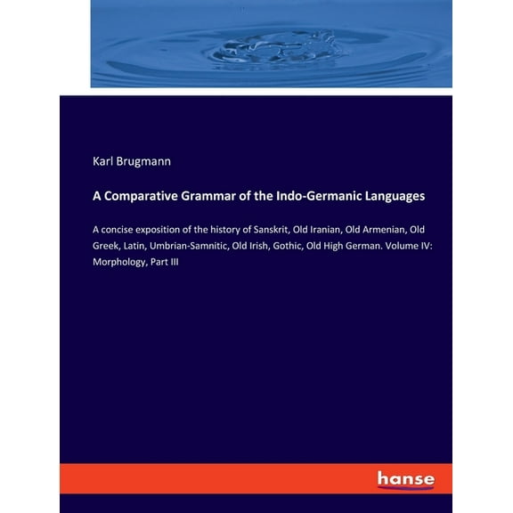A Comparative Grammar of the Indo-Germanic Languages: A concise exposition of the history of Sanskrit, Old Iranian, Old , (Paperback)