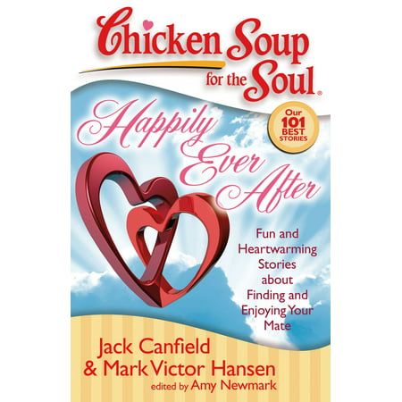 Chicken Soup for the Soul: Happily Ever After : Fun and Heartwarming Stories about Finding and Enjoying Your