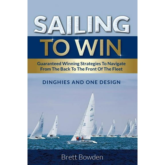 Sailing To Win: Guaranteed Winning Strategies To Navigate From The Back To The Front Of The Fleet (Paperback)