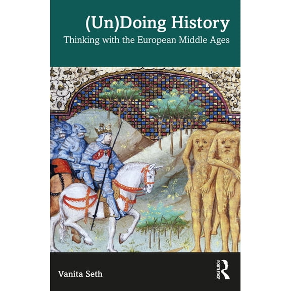 (Un)Doing History: Thinking with the European Middle Ages, (Paperback)
