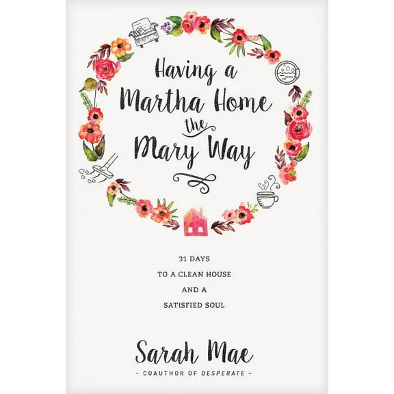 Having a Martha Home the Mary Way: 31 Days to a Clean House and a Satisfied Soul, (Paperback)