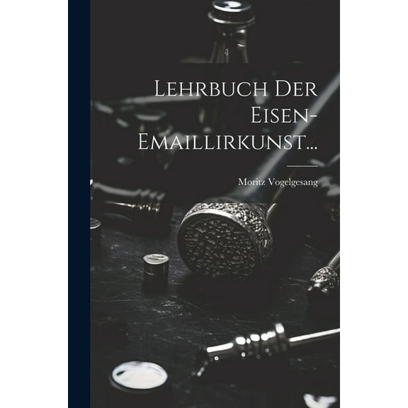 Lehrbuch der Eisen-Emaillirkunst... (Paperback)
