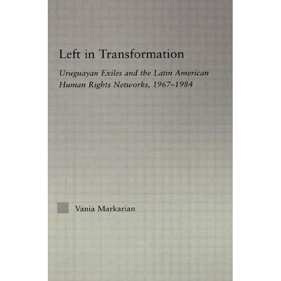 Latin American Studies Left in Transformation: Uruguayan Exiles and the Latin American Human Rights Network, 1967 -1984, (Paperback)