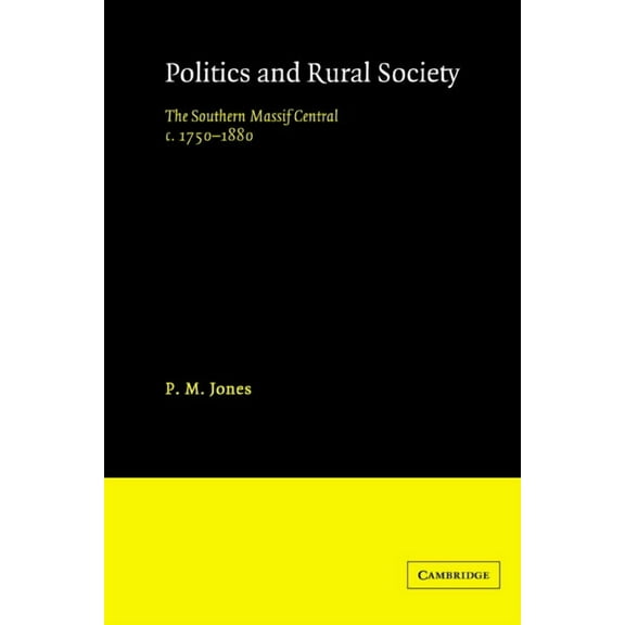 Politics in the Rural Society: The Southern Massif Central C.1750-1880, (Paperback)
