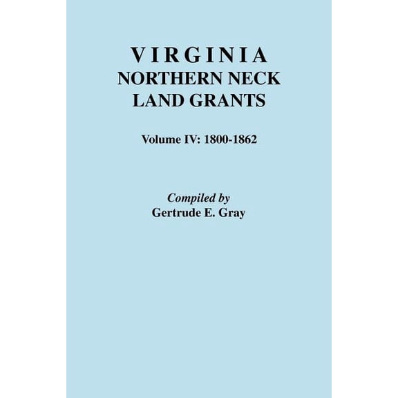 Virginia Northern Neck Land Grants: Virginia Northern Neck Land Grants. Volume IV : 1800-1862 (Series #IV) (Paperback)