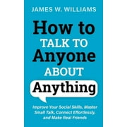 Communication Skills Training How to Talk to Anyone About Anything: Improve Your Social Skills, Master Small Talk, Connect Effortlessly, and Make Real, Book 6, (Paperback)