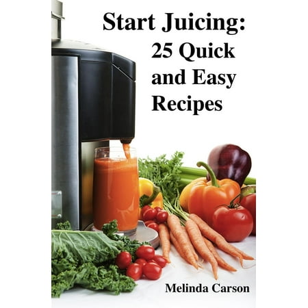 Start Juicing: 25 Quick and Easy Recipes - eBook (Best Way To Start Juicing)