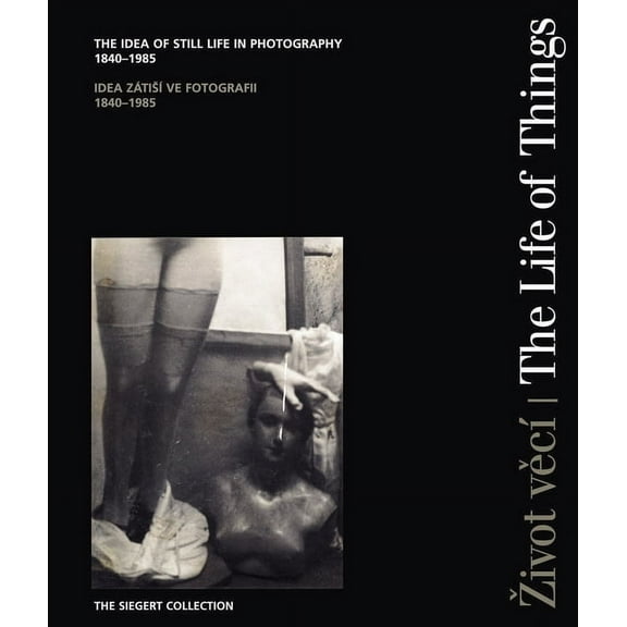 The Life of Things: The Idea of Still Life in Photography 1840-1985, (Hardcover)
