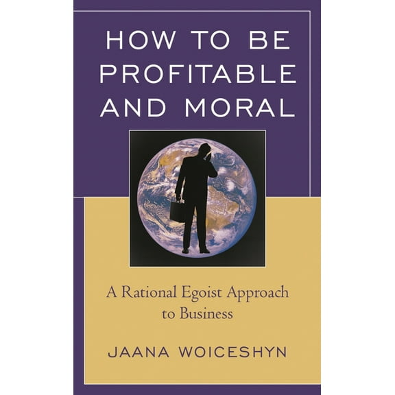 How to Be Profitable and Moral: A Rational Egoist Approach to Business, (Paperback)