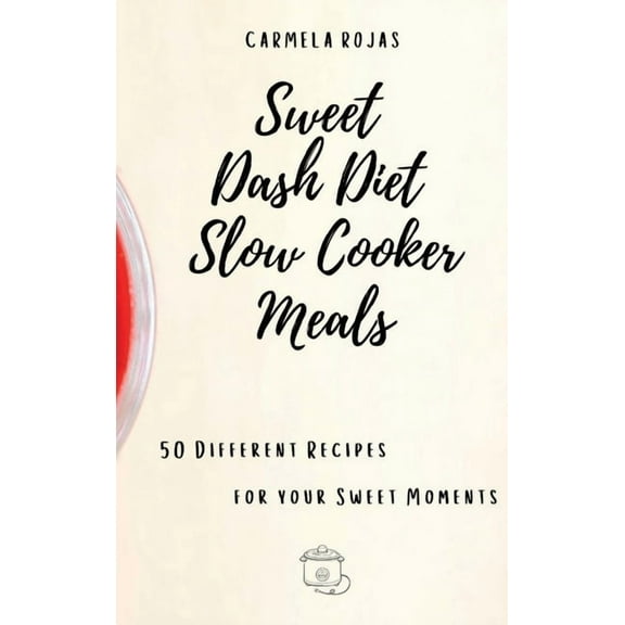Sweet Dash Diet Slow Cooker Meals: 50 Different Recipes for your Sweet Moments, (Hardcover)