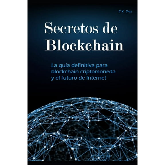 Secretos de Blockchain : La guía definitiva para blockchain criptomoneda y el futuro de Internet (Paperback)