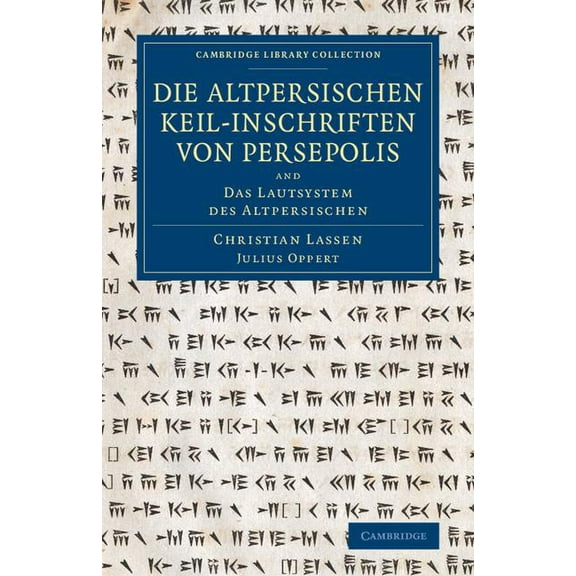 Cambridge Library Collection - Archaeolo Die Altpersischen Keil-Inschriften Von Persepolis: And Das Lautsystem Des Altpersischen, (Paperback)