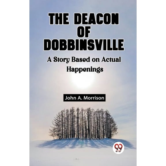 The Deacon Of Dobbinsville A Story Based On Actual Happenings, (Paperback)
