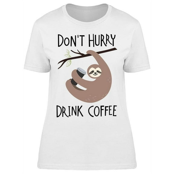Sloth Dont Hurry Drink Coffee T-Shirt Women -Image by Shutterstock, Female Small
