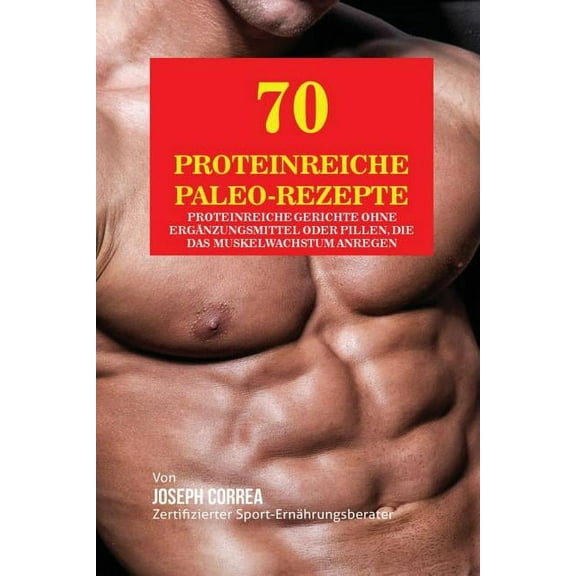 70 Proteinreiche Paleo-Rezepte: Proteinreiche Gerichte ohne Ergänzungsmittel oder Pillen, die das Muskelwachstum anregen, (Paperback)
