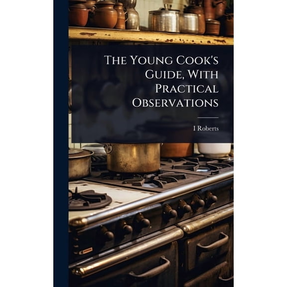 The Young Cook's Guide, With Practical Observations, (Hardcover)