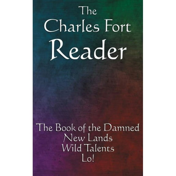 The Charles Fort Reader: The Book of the Damned, New Lands, Wild Talents, Lo!, (Hardcover)