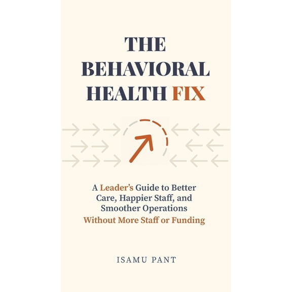 The Behavioral Health Fix: A Leader's Guide to Better Care, Happier Staff, and Smoother Operations - Without More Staff , (Hardcover)