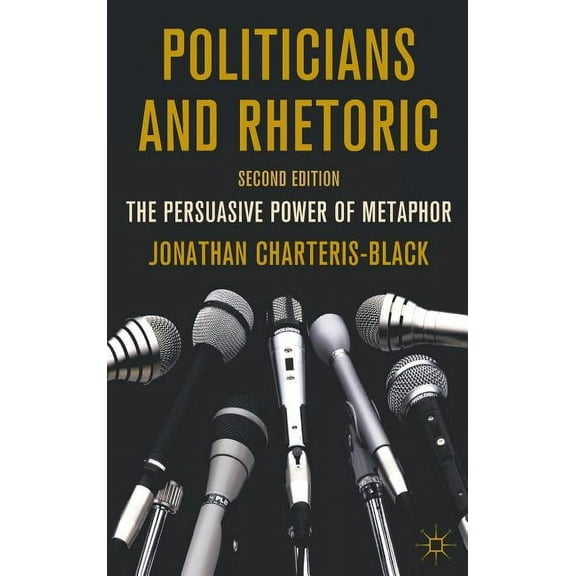 Politicians and Rhetoric: The Persuasive Power of Metaphor, (Hardcover)