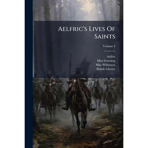 Aelfric's Lives Of Saints : Being A Set Of Sermons On Saints' Days Formerly Observed By The English Church; Volume 3 (Paperback)