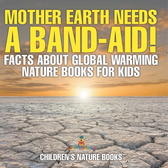 Mother Earth Needs A Band-Aid! Facts About Global Warming - Nature Books for Kids Children's Nature Books, (Paperback)
