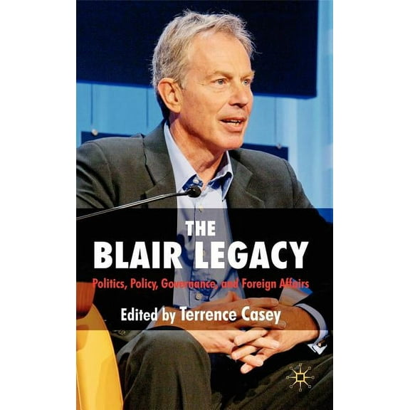 The Blair Legacy: Politics, Policy, Governance, and Foreign Affairs, (Hardcover)
