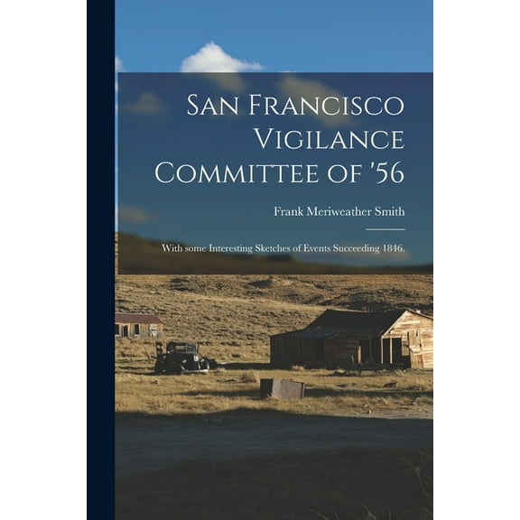 San Francisco Vigilance Committee of '56: With Some Interesting Sketches of Events Succeeding 1846. (Paperback)