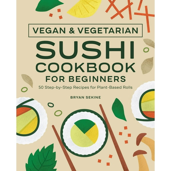 Vegan and Vegetarian Sushi Cookbook for Beginners: 50 Step-By-Step Recipes for Plant-Based Rolls, (Paperback)