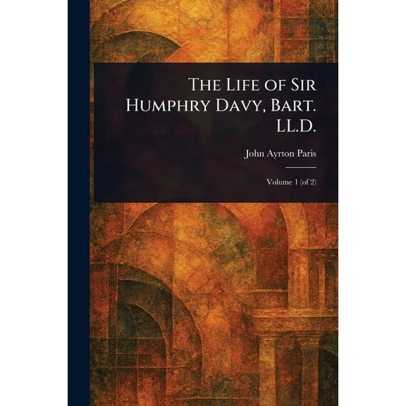 The Life of Sir Humphry Davy, Bart. LL.D., (Paperback)