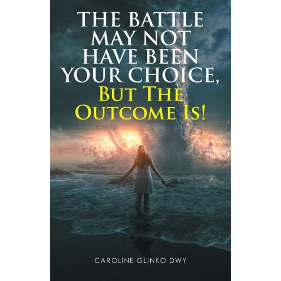 The Battle May Not Have Been Your Choice, But The Outcome Is! (Paperback)