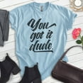 thumbnail image 2 of You Got It Dude Shirt, Unisex Women's Men's Shirt, TV Quote Shirt, 90s Shirt, Heather Light Blue, Medium, 2 of 6