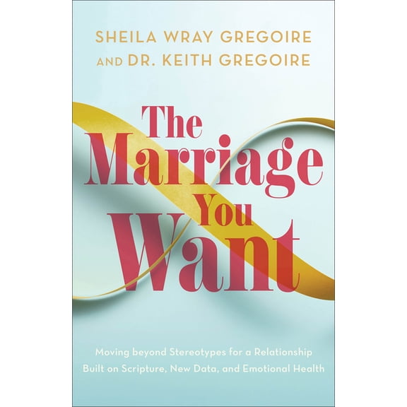 The Marriage You Want: Moving Beyond Stereotypes for a Relationship Built on Scripture, New Data, and Emotional Health, (Paperback)