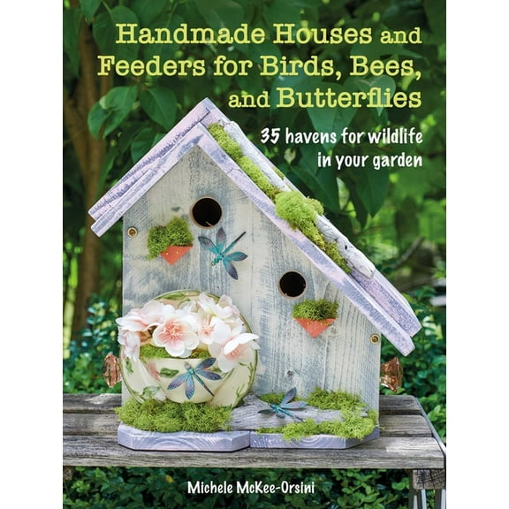 Handmade Houses and Feeders for Birds, Bees, and Butterflies: 35 Havens for Wildlife in Your Garden, (Paperback)