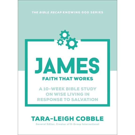 The Bible Recap Knowing God James: Faith That Works--A 10-Week Bible Study on Wise Living in Response to Salvation, (Paperback)