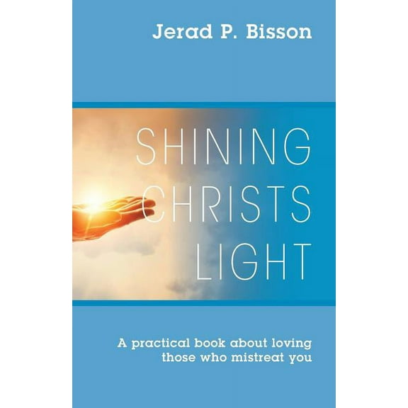 Shining Christs Light: A practical book about loving those who mistreat you, (Paperback)