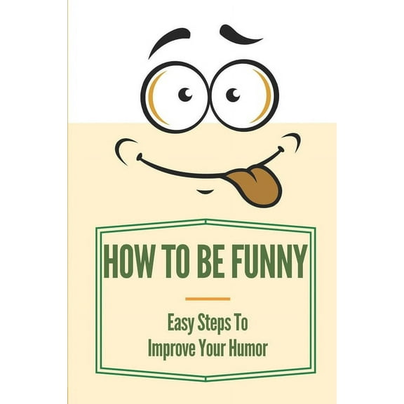 How To Be Funny: Easy Steps To Improve Your Humor: How To Be A Witty Person (Paperback)