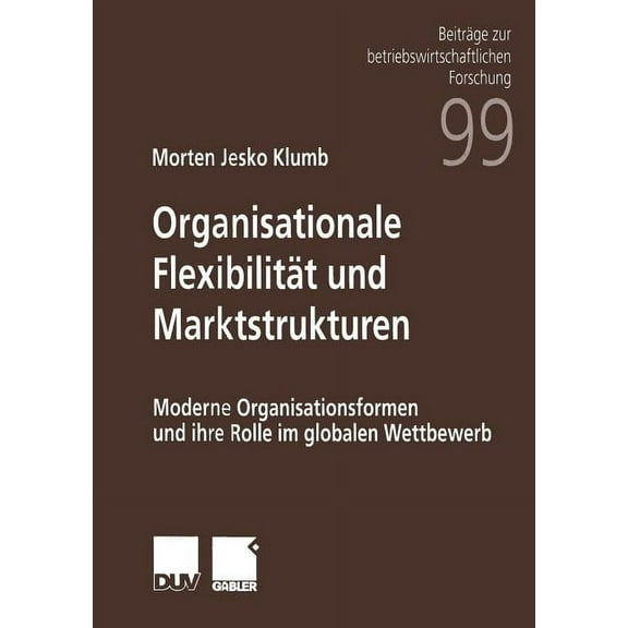 BeitrÃ¤ge Zur Betriebswirtschaftlichen Fo Organisationale FlexibilitÃ¤t Und Marktstrukturen: Moderne Organisationsformen Und Ihre Rolle Im Globalen Wettbewerb, Book 99, (Paperback)