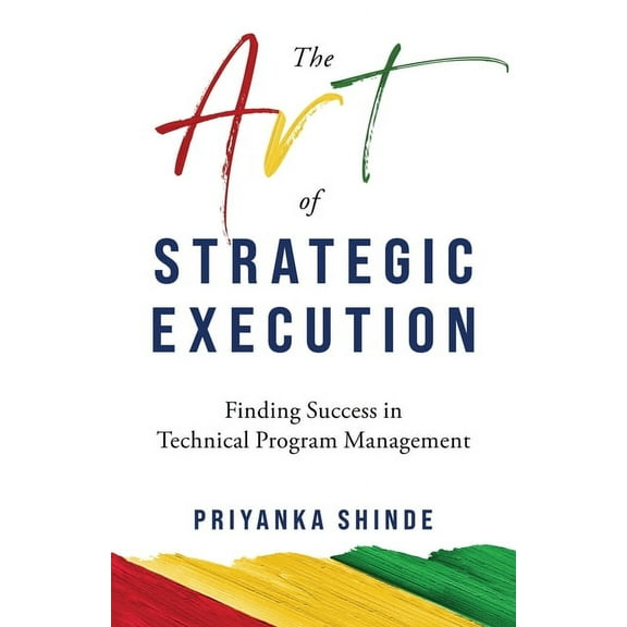 The Art of Strategic Execution: Finding Success in Technical Program Management, (Paperback)