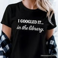 thumbnail image 2 of I Googled It in the Library T-Shirt, Funny Tee for Smart People Who Do Real Research, 2 of 10