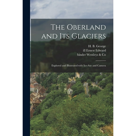 The Oberland and Its Glaciers : Explored and Illustrated With Ice-axe and Camera (Paperback)