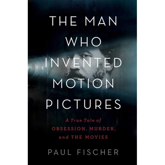 Pre-Owned The Man Who Invented Motion Pictures: A True Tale of Obsession, Murder, and the Movies (Hardcover) 1982114827 9781982114824